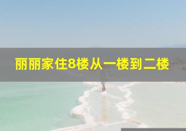 丽丽家住8楼从一楼到二楼