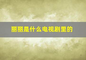 丽丽是什么电视剧里的