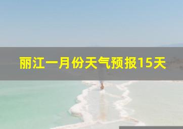 丽江一月份天气预报15天