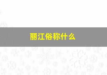 丽江俗称什么