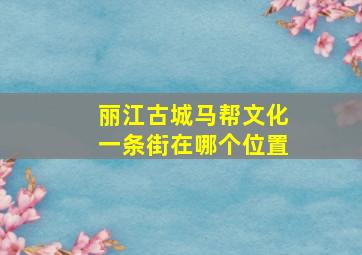 丽江古城马帮文化一条街在哪个位置