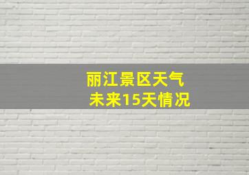 丽江景区天气未来15天情况