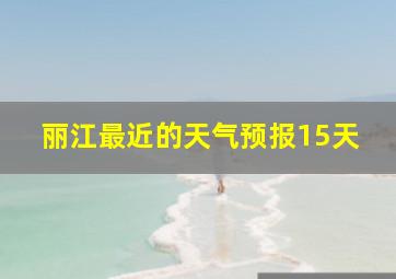 丽江最近的天气预报15天