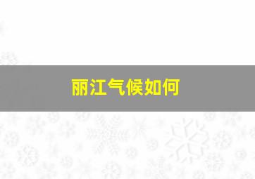 丽江气候如何