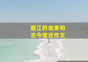 丽江的由来和古今变迁作文