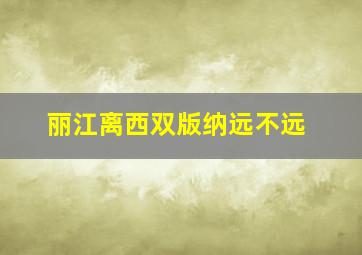 丽江离西双版纳远不远