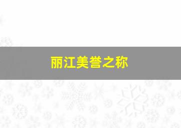 丽江美誉之称