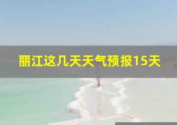 丽江这几天天气预报15天