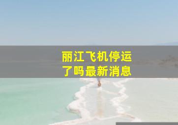 丽江飞机停运了吗最新消息