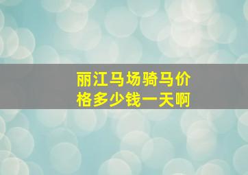 丽江马场骑马价格多少钱一天啊