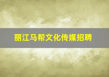 丽江马帮文化传媒招聘