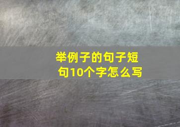 举例子的句子短句10个字怎么写