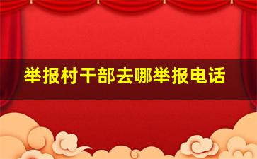 举报村干部去哪举报电话