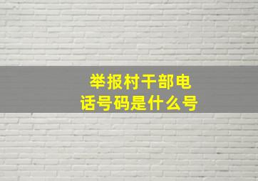 举报村干部电话号码是什么号