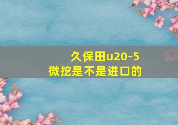 久保田u20-5微挖是不是进口的