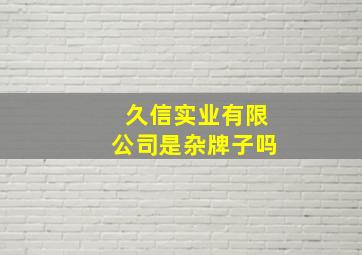 久信实业有限公司是杂牌子吗