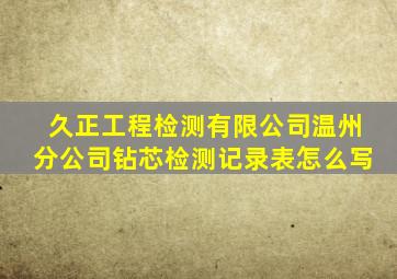 久正工程检测有限公司温州分公司钻芯检测记录表怎么写