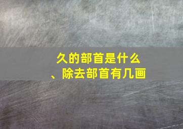 久的部首是什么、除去部首有几画