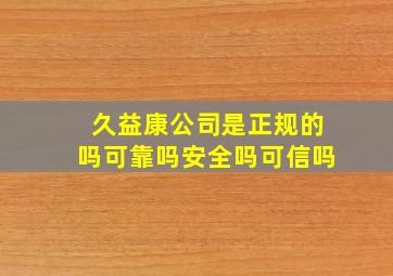 久益康公司是正规的吗可靠吗安全吗可信吗