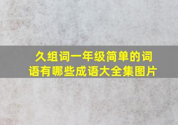 久组词一年级简单的词语有哪些成语大全集图片