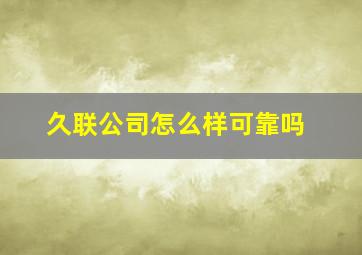 久联公司怎么样可靠吗