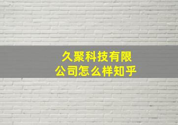 久聚科技有限公司怎么样知乎