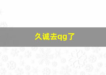 久诚去qg了