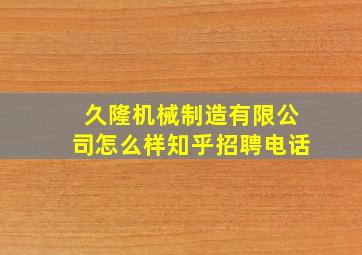 久隆机械制造有限公司怎么样知乎招聘电话