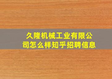 久隆机械工业有限公司怎么样知乎招聘信息