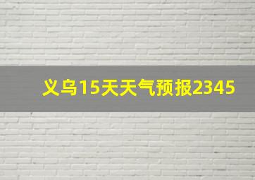 义乌15天天气预报2345