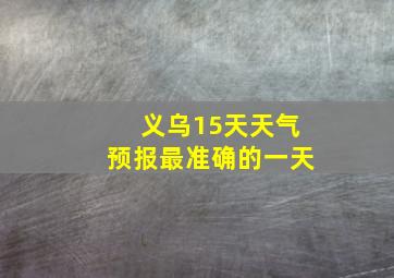 义乌15天天气预报最准确的一天