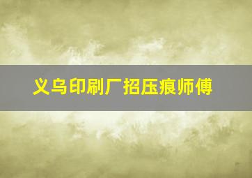 义乌印刷厂招压痕师傅