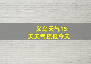 义乌天气15天天气预报今天