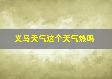 义乌天气这个天气热吗