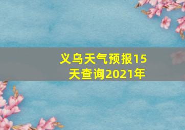 义乌天气预报15天查询2021年