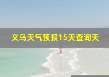 义乌天气预报15天查询天