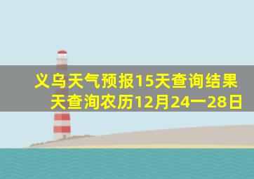 义乌天气预报15天查询结果天查洵农历12月24一28日