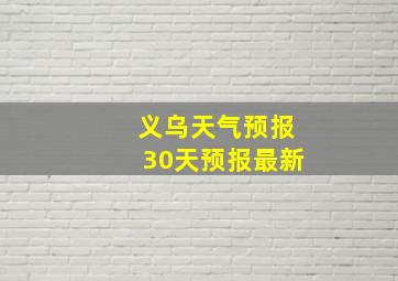 义乌天气预报30天预报最新