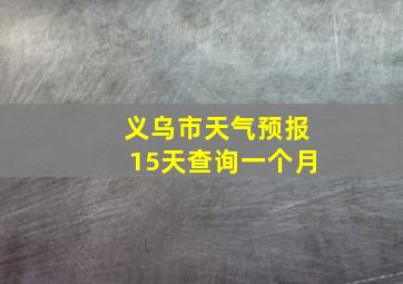 义乌市天气预报15天查询一个月