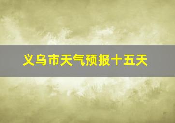 义乌市天气预报十五天