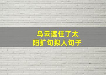 乌云遮住了太阳扩句拟人句子