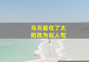 乌云遮住了太阳改为拟人句