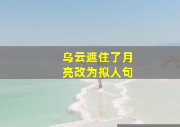 乌云遮住了月亮改为拟人句