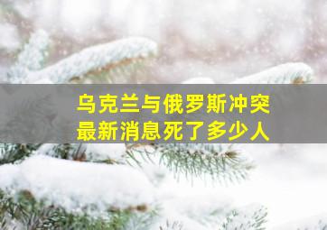 乌克兰与俄罗斯冲突最新消息死了多少人