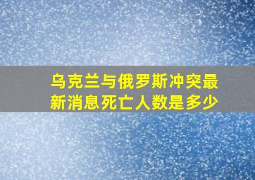 乌克兰与俄罗斯冲突最新消息死亡人数是多少