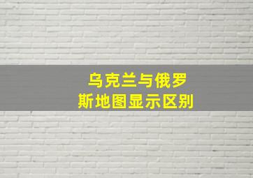 乌克兰与俄罗斯地图显示区别