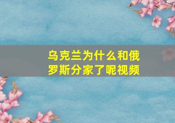 乌克兰为什么和俄罗斯分家了呢视频