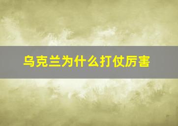 乌克兰为什么打仗厉害