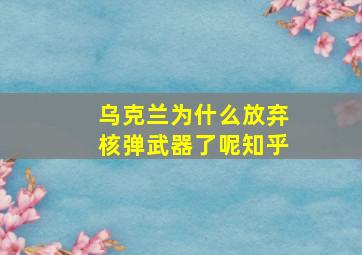 乌克兰为什么放弃核弹武器了呢知乎