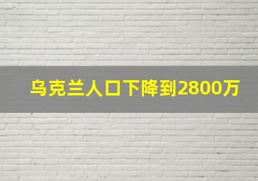 乌克兰人口下降到2800万